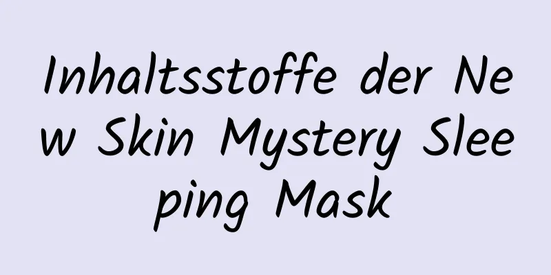Inhaltsstoffe der New Skin Mystery Sleeping Mask
