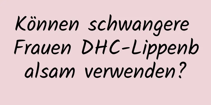 Können schwangere Frauen DHC-Lippenbalsam verwenden?