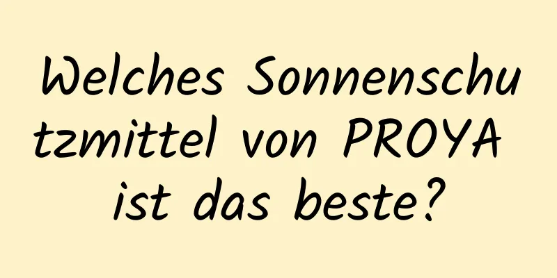 Welches Sonnenschutzmittel von PROYA ist das beste?