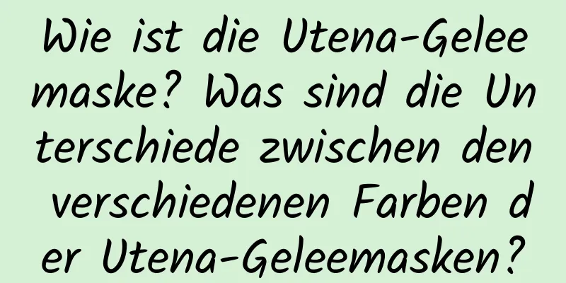 Wie ist die Utena-Geleemaske? Was sind die Unterschiede zwischen den verschiedenen Farben der Utena-Geleemasken?