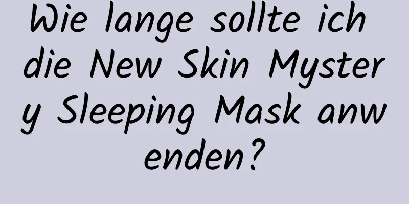 Wie lange sollte ich die New Skin Mystery Sleeping Mask anwenden?