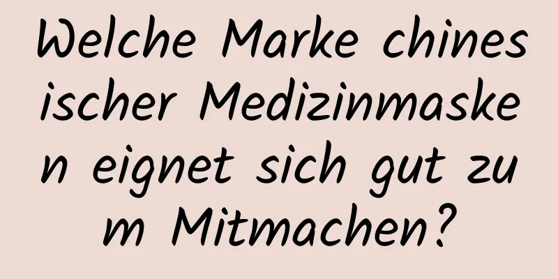 Welche Marke chinesischer Medizinmasken eignet sich gut zum Mitmachen?