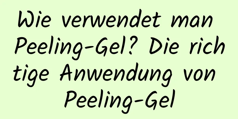 Wie verwendet man Peeling-Gel? Die richtige Anwendung von Peeling-Gel