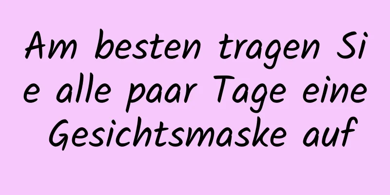 Am besten tragen Sie alle paar Tage eine Gesichtsmaske auf