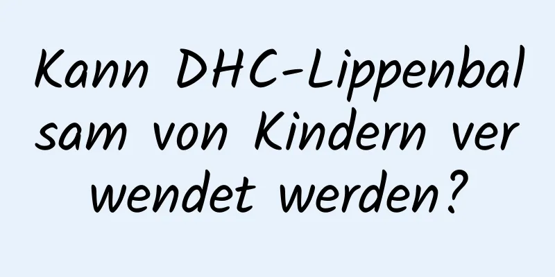 Kann DHC-Lippenbalsam von Kindern verwendet werden?