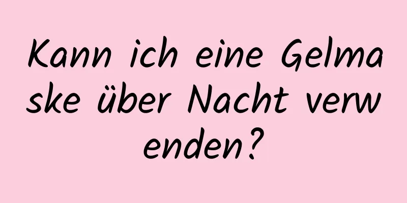Kann ich eine Gelmaske über Nacht verwenden?