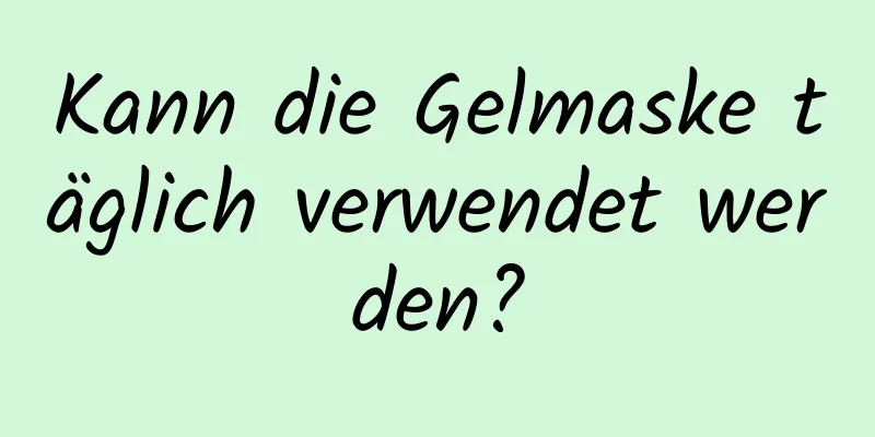 Kann die Gelmaske täglich verwendet werden?
