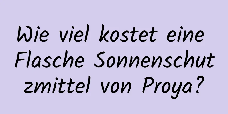 Wie viel kostet eine Flasche Sonnenschutzmittel von Proya?