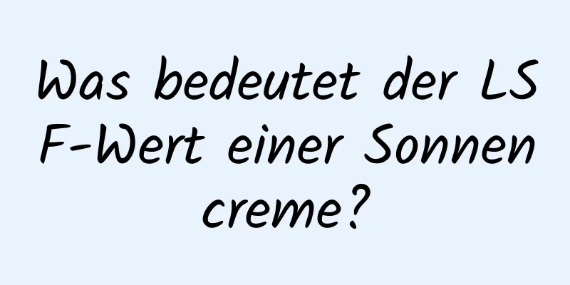 Was bedeutet der LSF-Wert einer Sonnencreme?