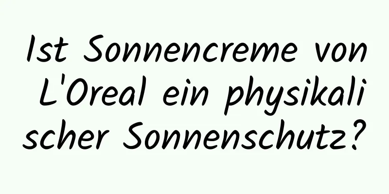 Ist Sonnencreme von L'Oreal ein physikalischer Sonnenschutz?