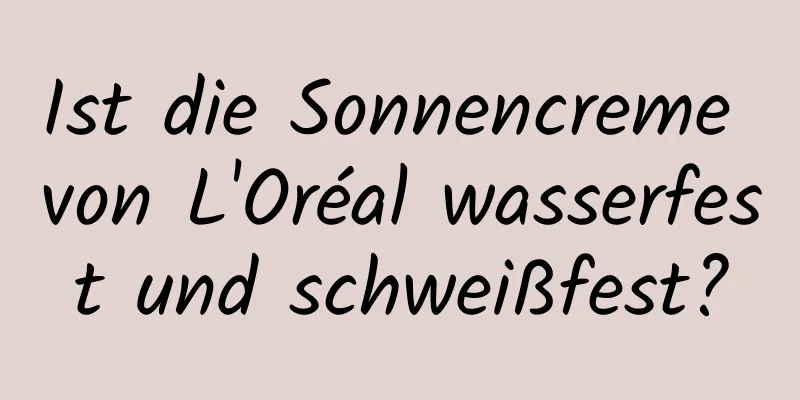 Ist die Sonnencreme von L'Oréal wasserfest und schweißfest?