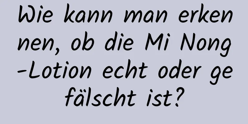 Wie kann man erkennen, ob die Mi Nong-Lotion echt oder gefälscht ist?