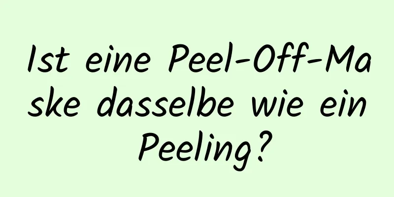 Ist eine Peel-Off-Maske dasselbe wie ein Peeling?