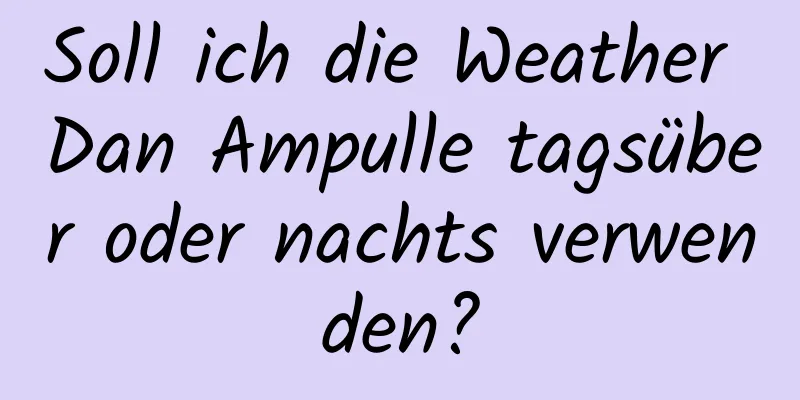 Soll ich die Weather Dan Ampulle tagsüber oder nachts verwenden?