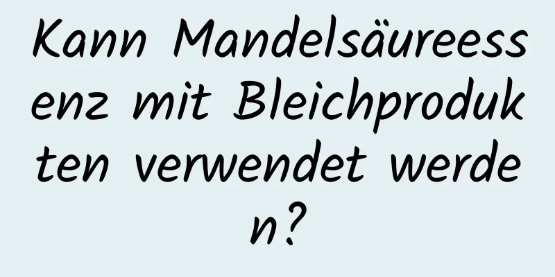 Kann Mandelsäureessenz mit Bleichprodukten verwendet werden?