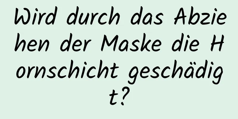 Wird durch das Abziehen der Maske die Hornschicht geschädigt?
