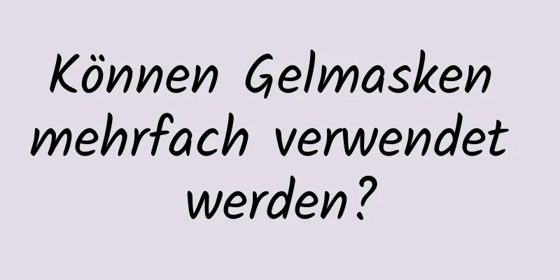 Können Gelmasken mehrfach verwendet werden?
