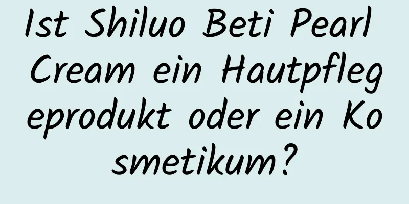 Ist Shiluo Beti Pearl Cream ein Hautpflegeprodukt oder ein Kosmetikum?