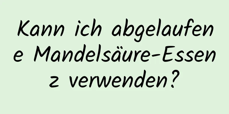 Kann ich abgelaufene Mandelsäure-Essenz verwenden?