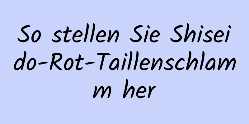So stellen Sie Shiseido-Rot-Taillenschlamm her