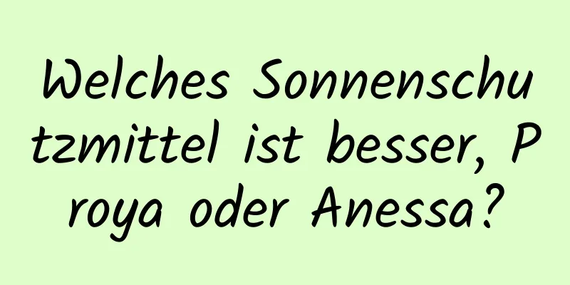 Welches Sonnenschutzmittel ist besser, Proya oder Anessa?