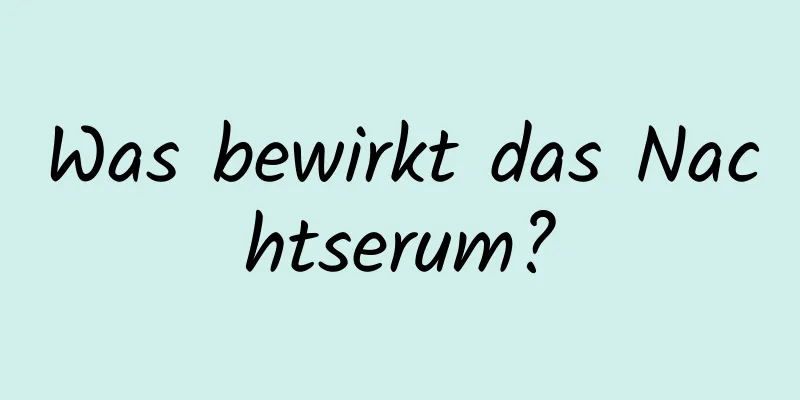 Was bewirkt das Nachtserum?