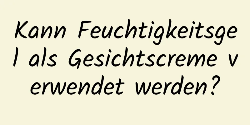 Kann Feuchtigkeitsgel als Gesichtscreme verwendet werden?