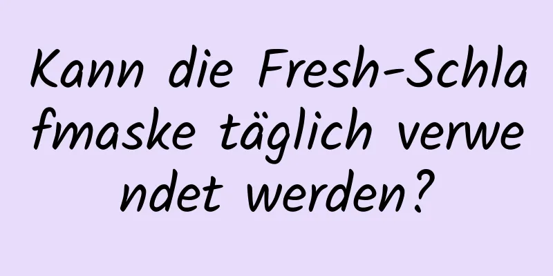 Kann die Fresh-Schlafmaske täglich verwendet werden?