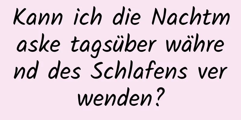 Kann ich die Nachtmaske tagsüber während des Schlafens verwenden?