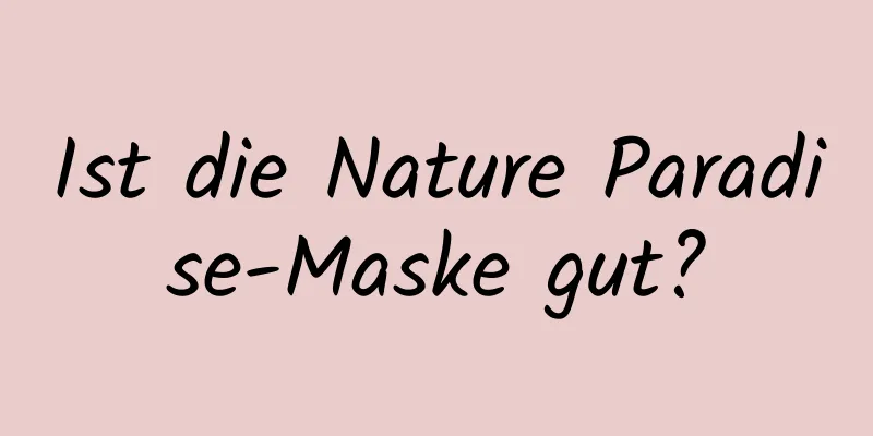 Ist die Nature Paradise-Maske gut?