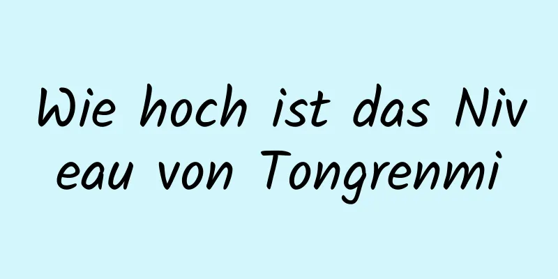 Wie hoch ist das Niveau von Tongrenmi