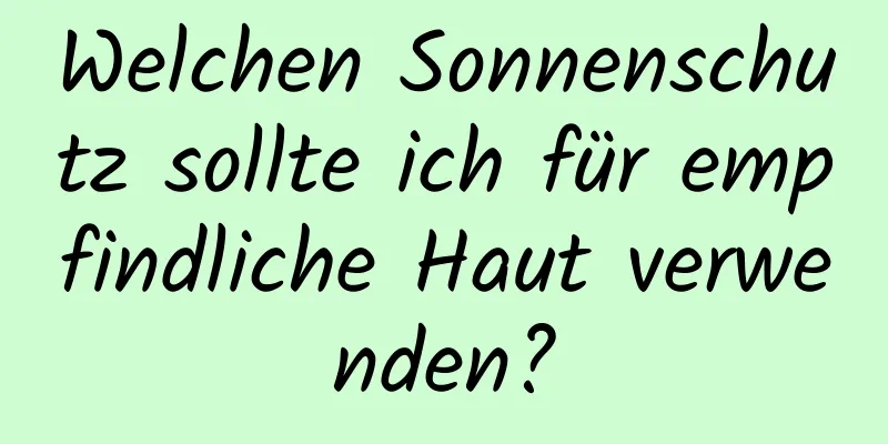 Welchen Sonnenschutz sollte ich für empfindliche Haut verwenden?