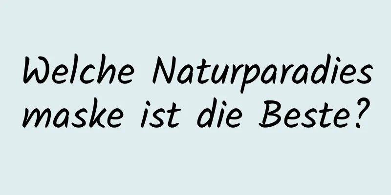 Welche Naturparadiesmaske ist die Beste?