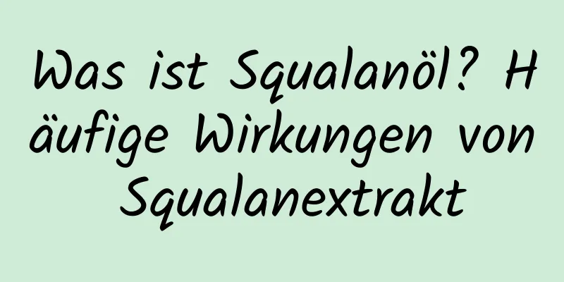 Was ist Squalanöl? Häufige Wirkungen von Squalanextrakt