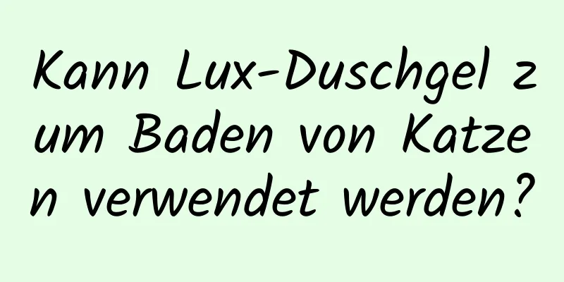 Kann Lux-Duschgel zum Baden von Katzen verwendet werden?