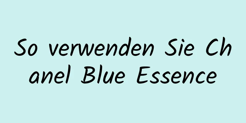 So verwenden Sie Chanel Blue Essence