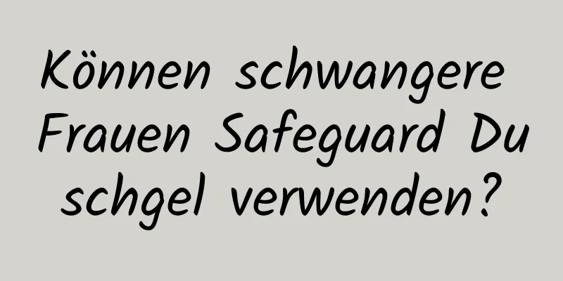 Können schwangere Frauen Safeguard Duschgel verwenden?