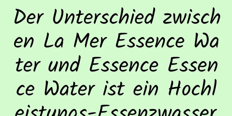 Der Unterschied zwischen La Mer Essence Water und Essence Essence Water ist ein Hochleistungs-Essenzwasser
