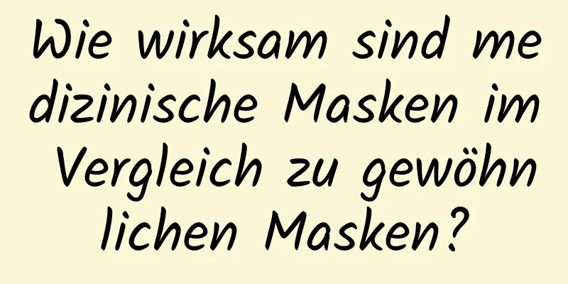 Wie wirksam sind medizinische Masken im Vergleich zu gewöhnlichen Masken?