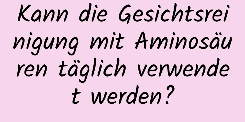 Kann die Gesichtsreinigung mit Aminosäuren täglich verwendet werden?