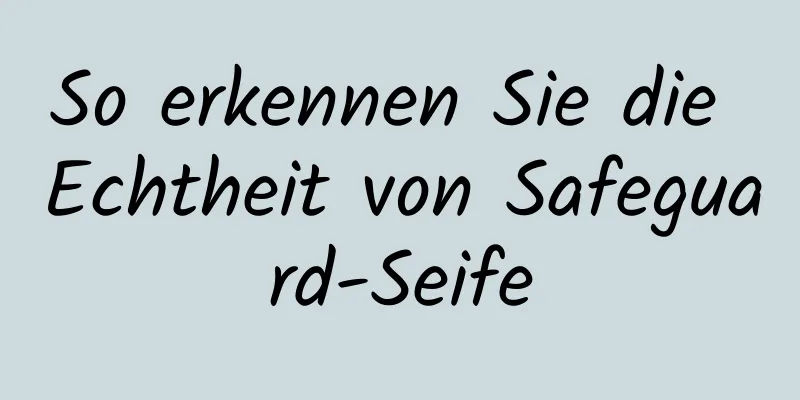 So erkennen Sie die Echtheit von Safeguard-Seife