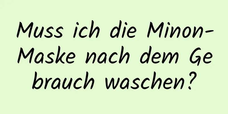 Muss ich die Minon-Maske nach dem Gebrauch waschen?
