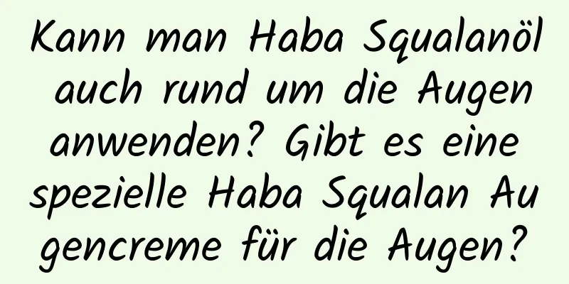 Kann man Haba Squalanöl auch rund um die Augen anwenden? Gibt es eine spezielle Haba Squalan Augencreme für die Augen?