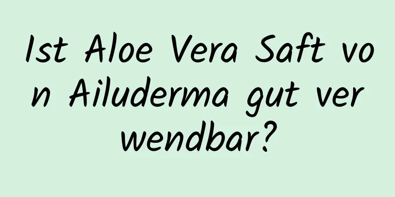 Ist Aloe Vera Saft von Ailuderma gut verwendbar?