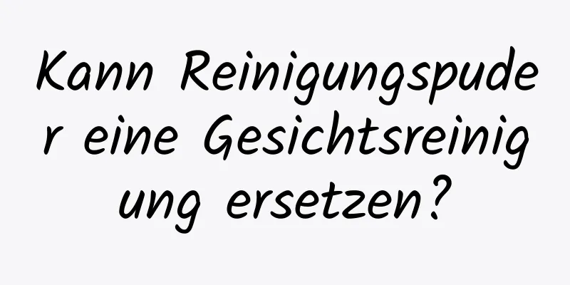 Kann Reinigungspuder eine Gesichtsreinigung ersetzen?