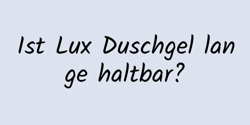 Ist Lux Duschgel lange haltbar?