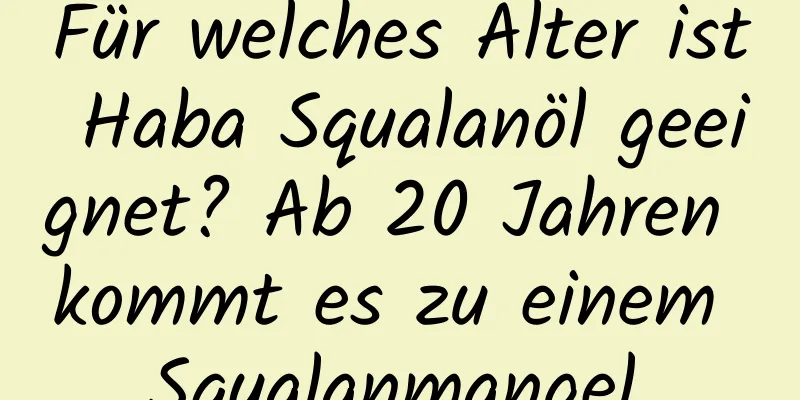 Für welches Alter ist Haba Squalanöl geeignet? Ab 20 Jahren kommt es zu einem Squalanmangel.
