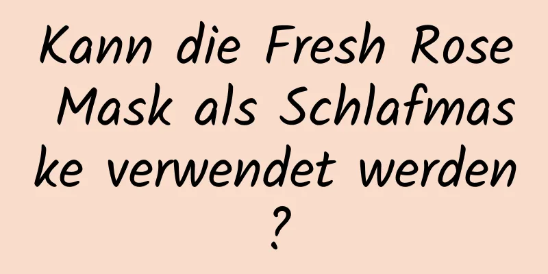 Kann die Fresh Rose Mask als Schlafmaske verwendet werden?