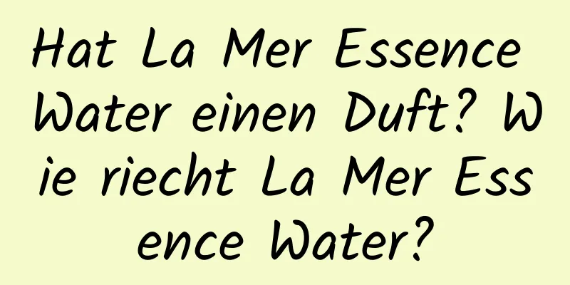 Hat La Mer Essence Water einen Duft? Wie riecht La Mer Essence Water?