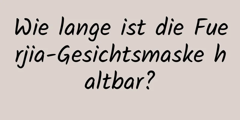 Wie lange ist die Fuerjia-Gesichtsmaske haltbar?